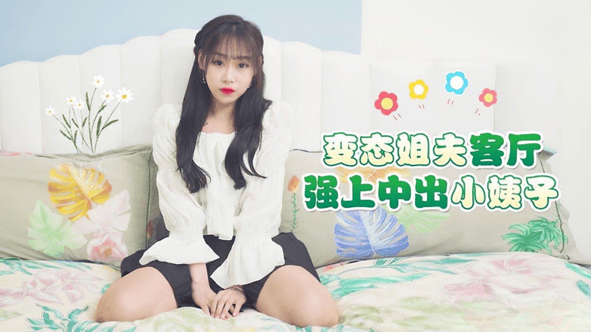 萝莉社lls-216变态姐夫客厅强上中出小姨子