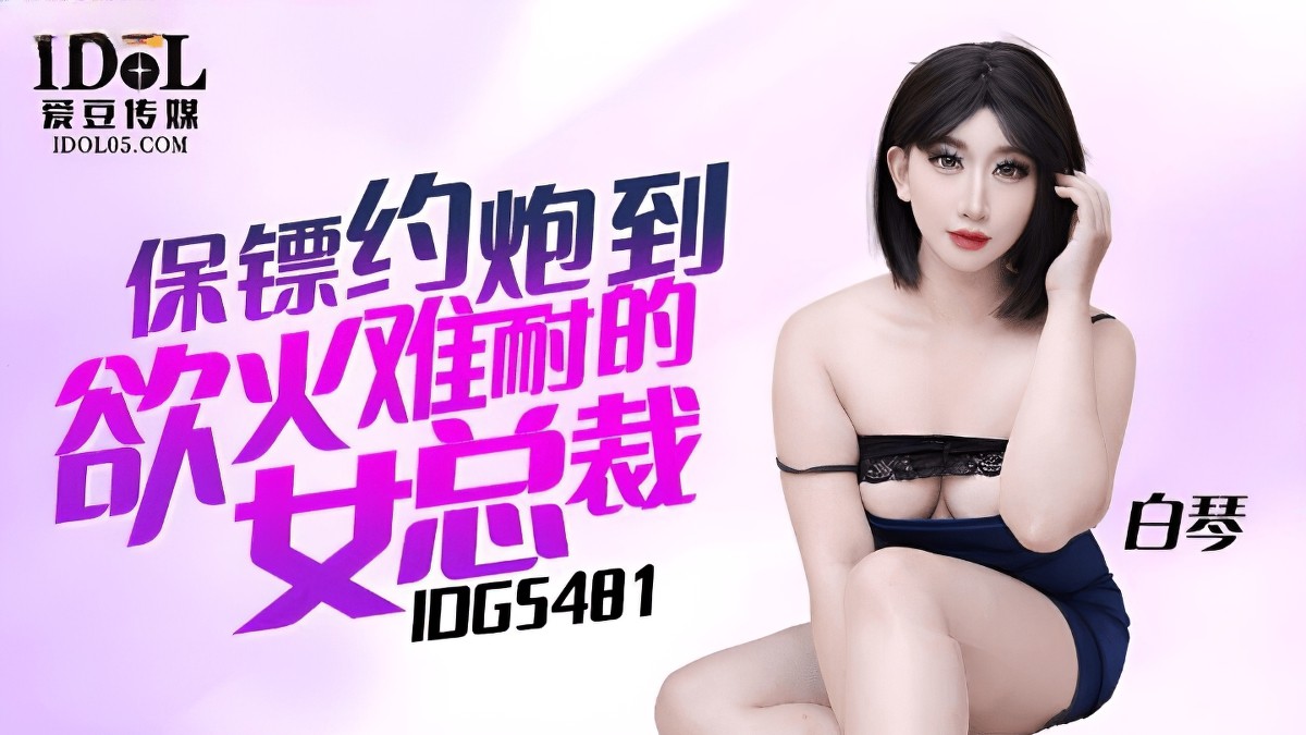 爱豆传媒idg-5481保镖约炮到欲火难耐的女总裁-白琴