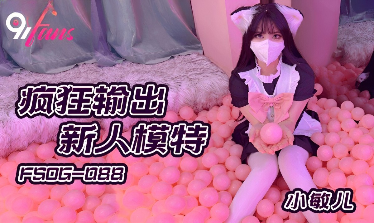扣扣传媒fsog-088-疯狂输出新人模特-小敏儿