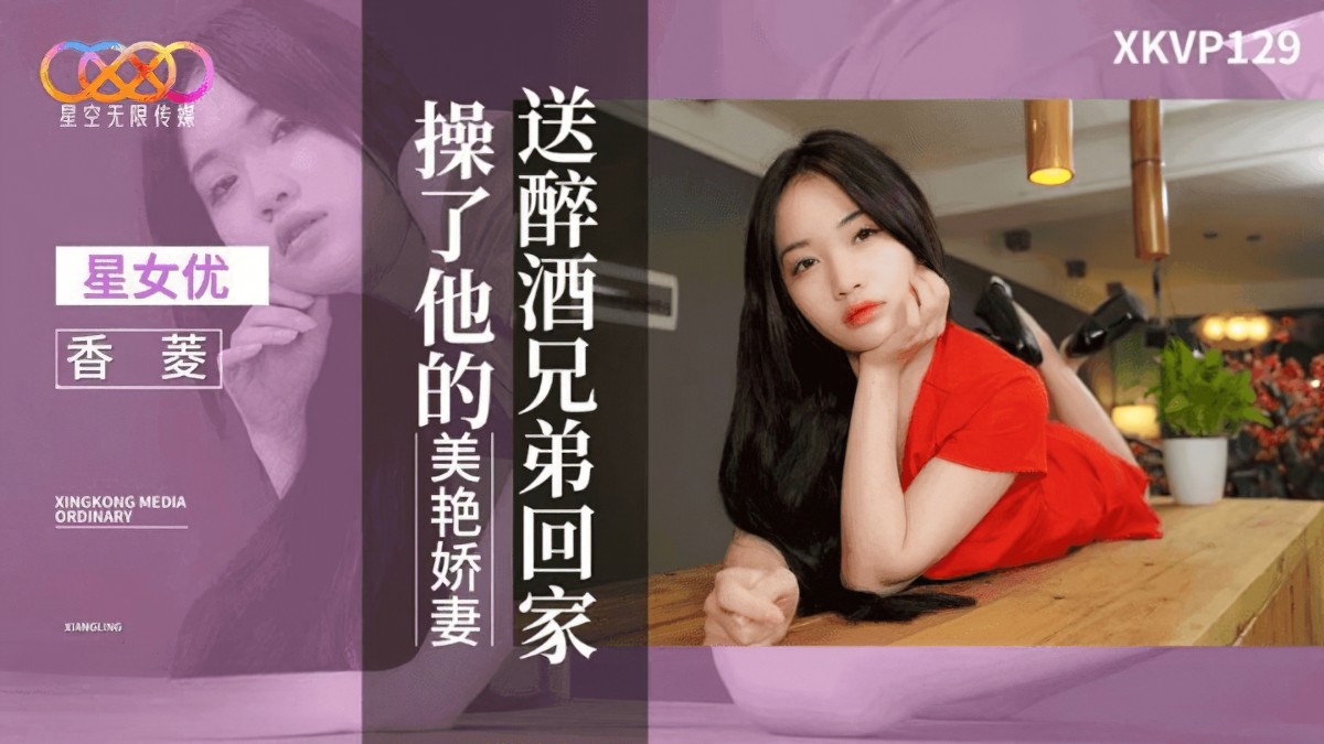 星空无限传媒xkvp-129送醉酒兄弟回家操了他的美艳娇妻-香菱