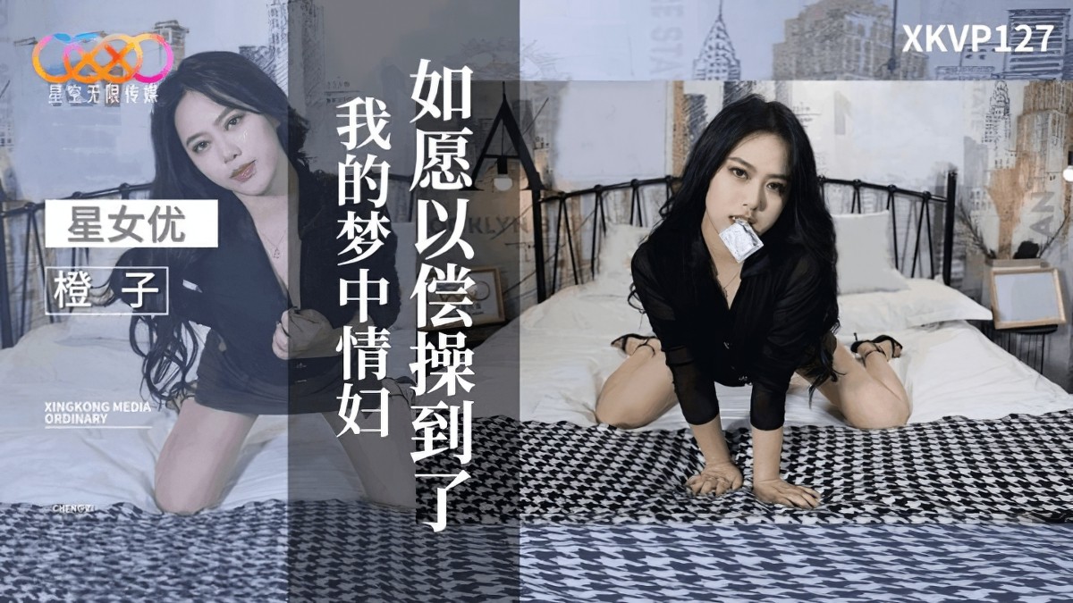 星空无限传媒xkvp-127如愿以偿操到了我的梦中情妇-橙子