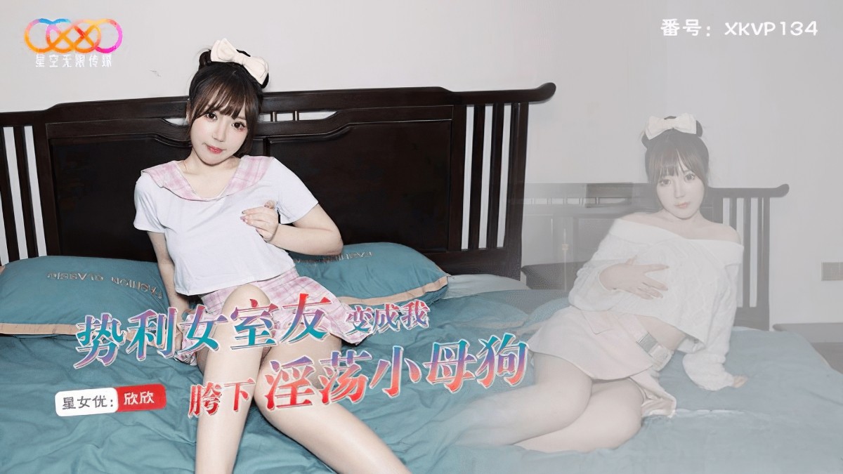 星空无限传媒xkvp-134势利女室友变成我胯下淫荡小母狗-欣欣