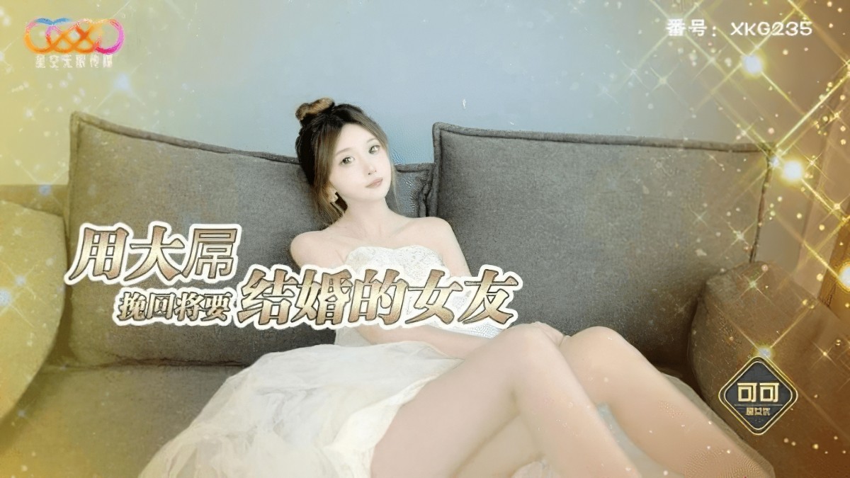 星空无限传媒xkg-235用大屌挽回将要结婚的女友-可可