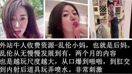 乱伦-外站牛人资源：乱伦小妈的后妈诱惑，从口爆到内射肛交-口交母子内射