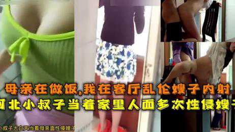 乱伦-母亲在做饭，我在客厅乱伦嫂子内射河北小叔子-后入苗条少女