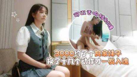 探花-3000约了个良家妹子！可以舌吻特别骚-骑乘长腿深喉