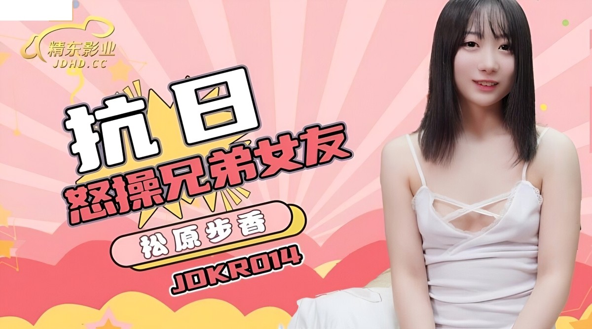 精东影业jdkr-014抗日奇侠no14怒操兄弟女友-松原步香