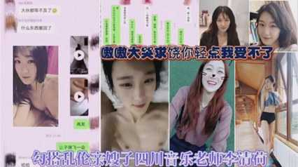 乱伦-乱伦侵犯-乱伦勾搭嫂子，四川音乐老师李清荷-骑乘后入苗条
