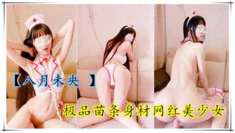萝莉-粗大阳具多种姿势：极品美少女八月未央，苗条身材超级享受-苗条白虎诱惑