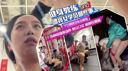 吃瓜-健身教练和女学员那些事儿，举重口交，边健身边操逼，骑摩托车操逼各种姿势太野了-深喉后入奇葩