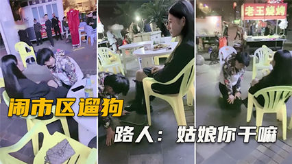 吃瓜-大美女sm闹市区遛狗把路人给看傻了 纷纷表示牛逼-SM户外调教