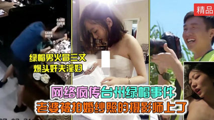 吃瓜-网络疯传 台州绿帽事件老婆被婚纱摄影师给上了绿帽男爆头奸夫淫妇-绿帽丝袜传教