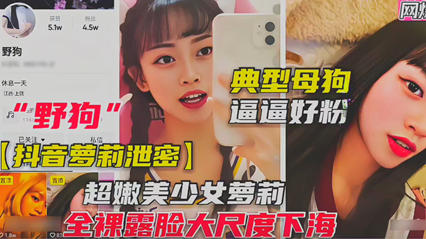爆料-抖音萝莉泄密 全裸尺度挑逗 典型母狗逼逼好粉-萝莉口交骑乘