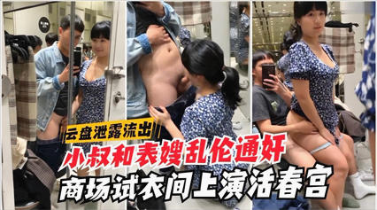 爆料-云盘泄露流出 小叔和表嫂乱伦通奸 商场试衣间上演活春宫-口交白虎乱伦