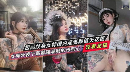 爆料-极品纹身女神国内淫妻颜值天花板 骚浪贱的母狗-反差巨乳纹身