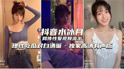 爆料-抖音网红水冰月 理性吃瓜对白清晰-网红骑乘对话
