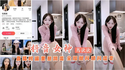 爆料-抖音主播马欲欲直播时逼里塞跳蛋 全程扭动骚b-网红苗条美女