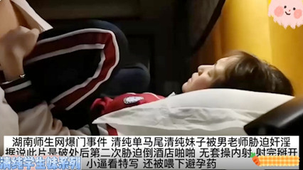 爆料-湖南师生网曝事件马尾清纯妹子被男老师奸淫 无套草内射-师生无套内射