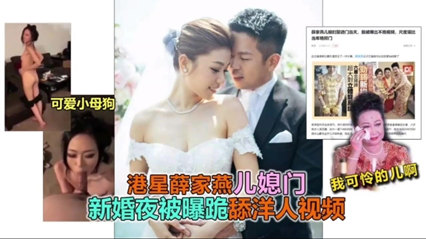 爆料-港星薛家燕儿媳门新婚夜被爆跪舔洋人-明星后入口交