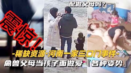 爆料-禽兽父母当孩子面做爱-各种新姿势-另类69骑乘