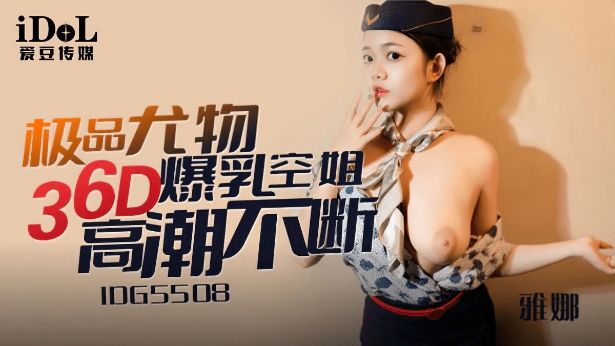 爱豆传媒idg-5508极品尤物36d爆乳空姐-雅娜