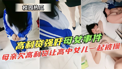 爆料-校园热瓜高利贷强奸母女事件 母亲欠高利贷让高中女儿一起被草-母狗反差学生