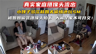 爆料-小姨子多次和姐夫偷情还玩SM，被姐姐偷装摄像头拍下大闹全家不可开交-出轨乱伦绿帽