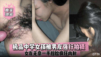 爆料-真实泄密 极品中学女孩被男友强行拍摄 挡脸疯狂内射-泄密传教颜射