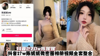 吃瓜-抖音270W粉丝网红陈妮妮 全套视频泄密--网红泄密巨乳