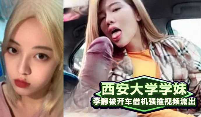 吃瓜-西安大学学妹李静被开车借机强推视频流出-车震口交学生