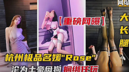吃瓜-杭州极品名媛Rose沦为成土豪的母狗 捆绑任玩-捆绑调教母狗
