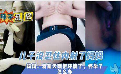 乱伦-母子乱伦,儿子没忍住内射了妈妈-母子无套内射