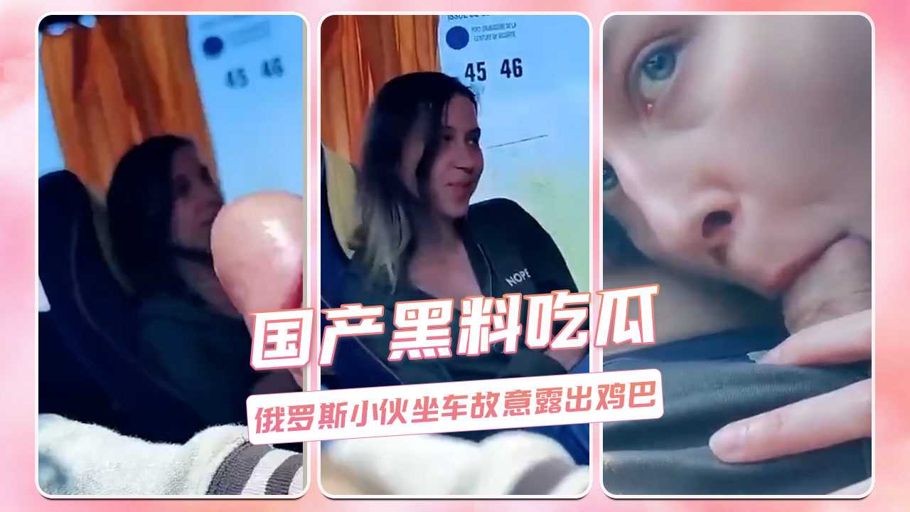 吃瓜-国产黑料吃瓜 俄罗斯小伙坐车故意露出鸡巴-露出手淫户外