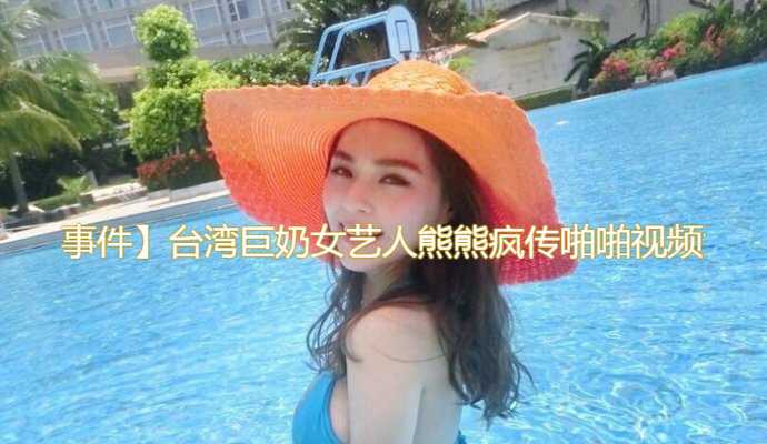 爆料-【热门事件】台湾巨奶女艺人熊熊疯传含屌啪啪视频流出！-口交巨乳无套