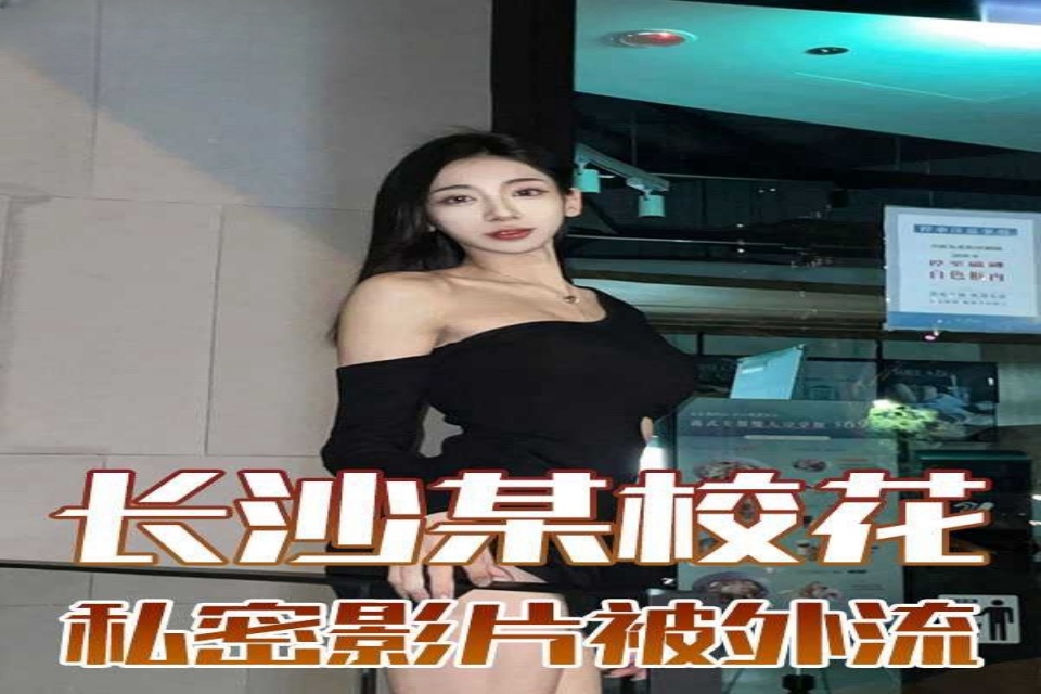 爆料-湖南长沙某大学清纯校花的私密影片被前男友外流-学生后入校花