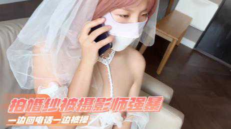 自拍-去拍婚纱照被摄影师一边回电话一边被操-婚纱口交萝莉