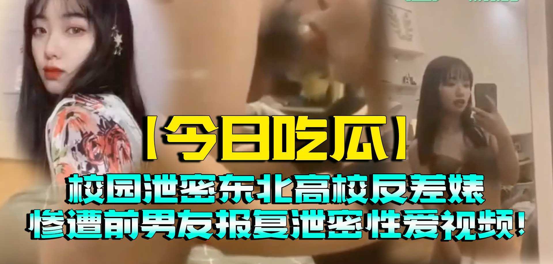 吃瓜-校园泄密东北高校反差婊，惨遭前男友报复泄密性爱视频-学生反差自慰