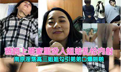 乱伦-爸妈上班家里没人姐弟乱伦内射南京淫荡高三姐姐-口交学生反差婊