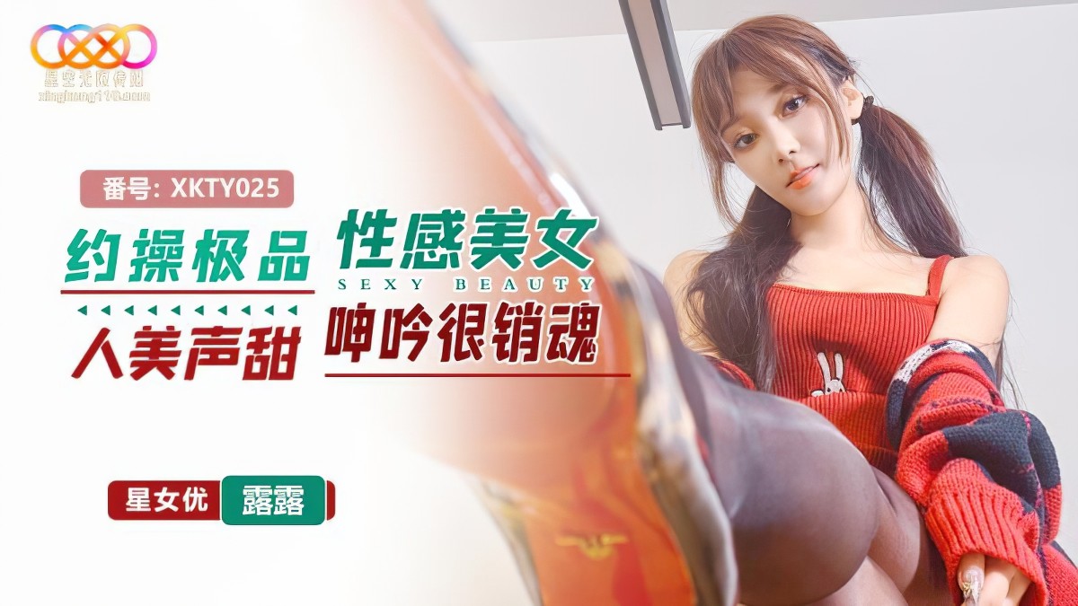 星空无限传媒xkty-025约操极品性感美女人美声甜呻吟很销魂-露露