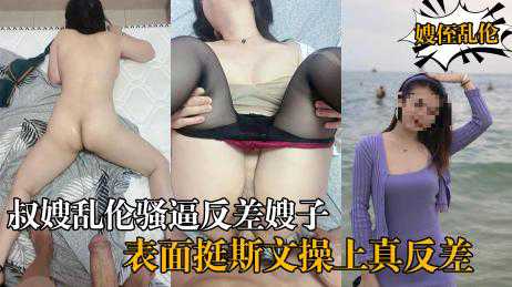 乱伦-《叔嫂乱伦》骚逼反差嫂子表面看着挺斯文操上之后真反差呻吟好悦耳-偷情出轨反差婊