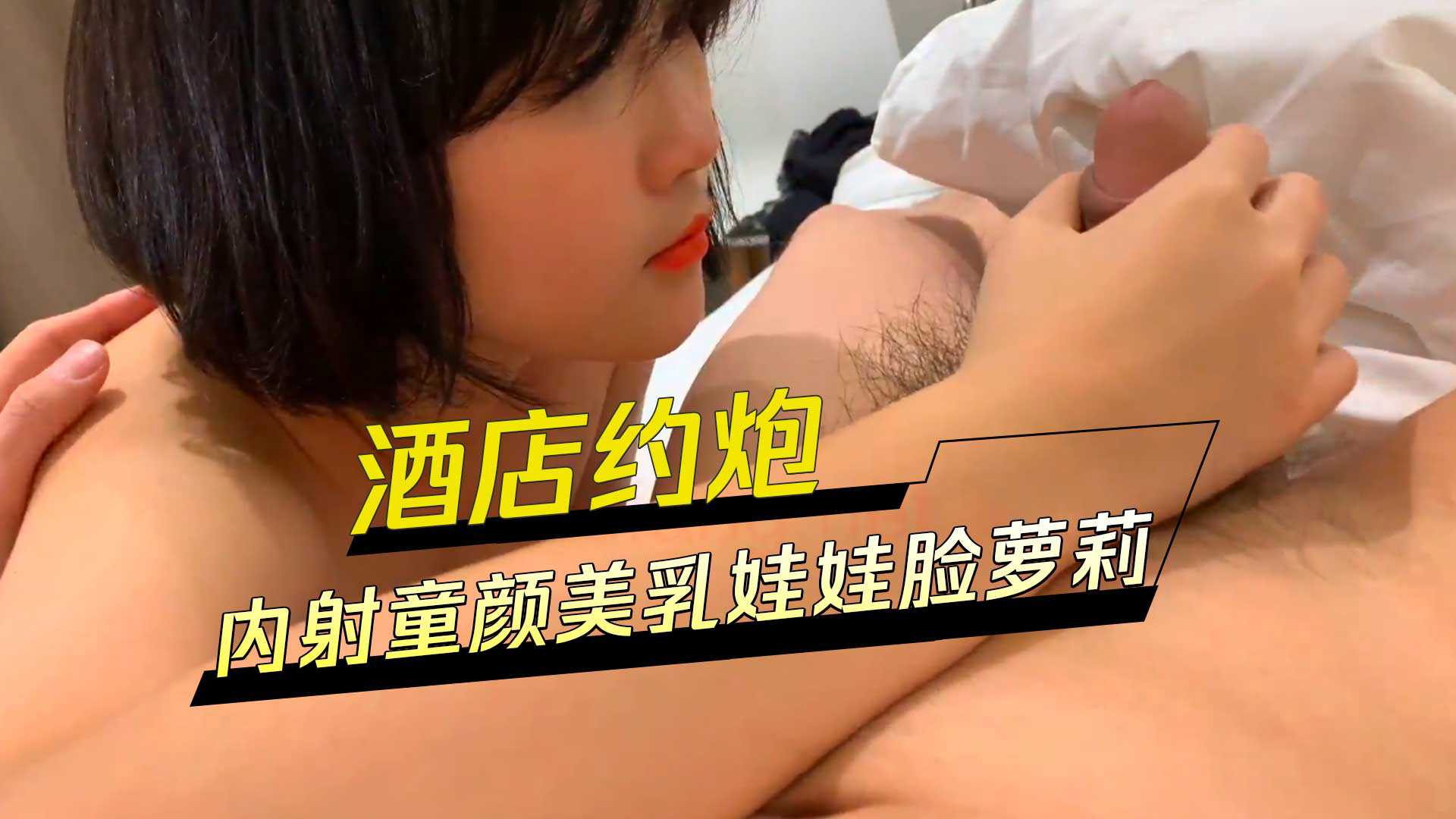 萝莉-酒店约炮 童颜美乳娃娃脸萝莉小美女-学生少女口交