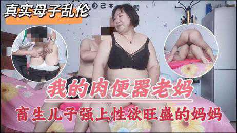 乱伦-我的肉便器老妈畜生儿子强上性欲旺盛的妈妈 -后入母子熟女