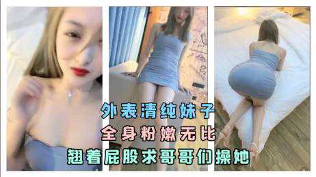 自拍-外表清纯女神 全身粉嫩无比 翘着屁股求爸爸们操死她-巨乳大长腿女神