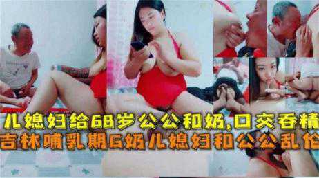 乱伦-【精选公媳乱伦】老公不在家 人妻勾引七十岁的公公乱伦操逼-巨乳熟女巨臀