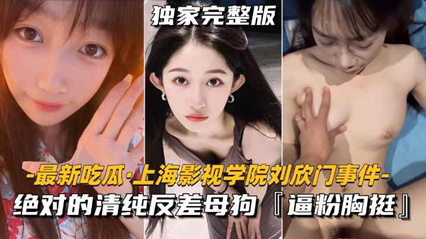 吃瓜-上海影视学院刘欣门事件 绝对的清纯反差母狗-学生反差婊少女