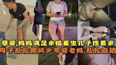 乱伦-妈妈满足未婚畜生儿子性要求母子乱伦披风少年爱老妈-巨乳熟女母子