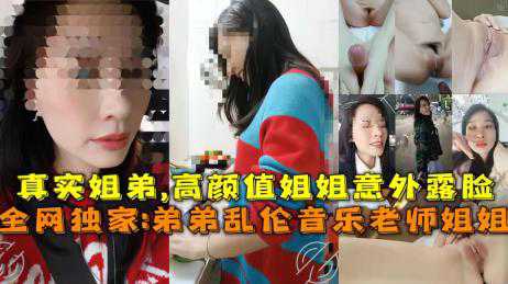 乱伦-真实姐弟在家乱伦 姐姐手把手教弟弟做爱-御姐白虎后入