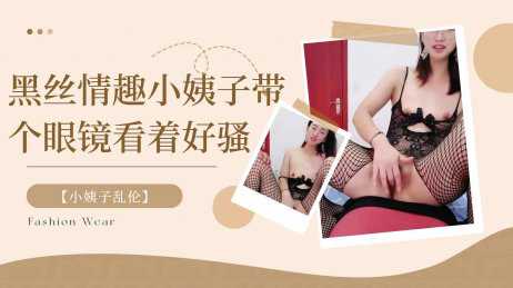 乱伦-黑丝情趣小姨子带个眼镜看着好骚-后入丝袜大长腿