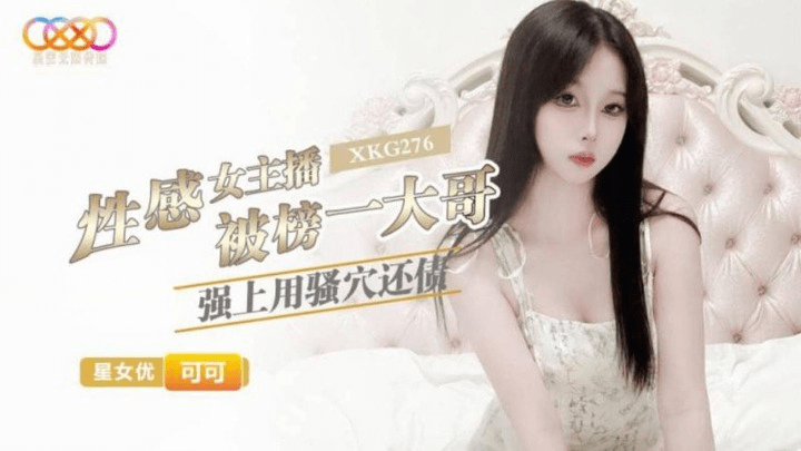星空無限傳媒xkg-276性感女主播被榜一大哥強上用騷穴還債-可可