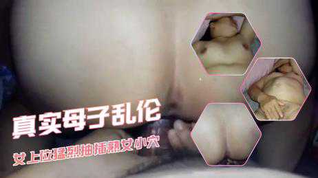 乱伦-真实母子乱伦 女上位猛烈抽插熟女小穴-巨臀母子巨乳